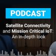 Podcast: Satellite Connectivity and Mission Critical IoT: An in-depth look