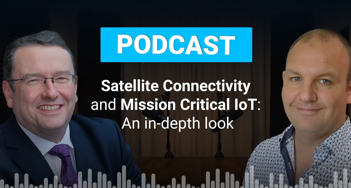 Podcast: Satellite Connectivity and Mission Critical IoT: An in-depth look