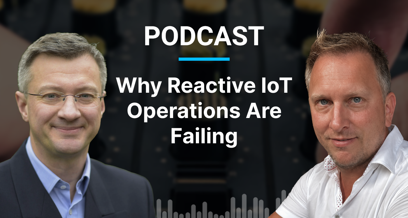 Podcast: Why Reactive IoT Operations Are Failing