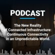 Podcast: The New Reality of Connected Infrastructure: Continuous Connectivity in an Unpredictable World